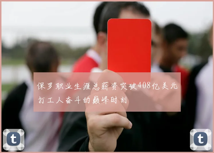 保罗职业生涯总薪资突破408亿美元打工人奋斗的巅峰时刻