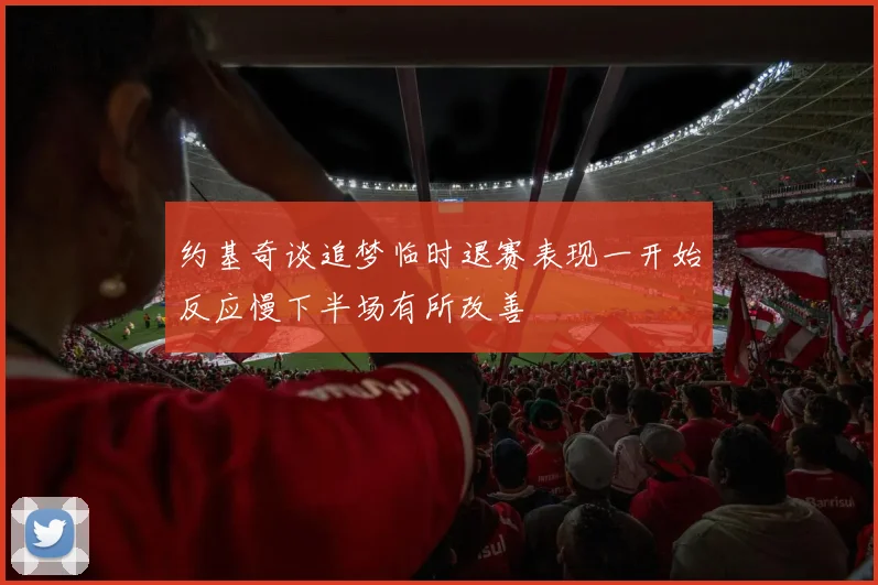 约基奇谈追梦临时退赛表现一开始反应慢下半场有所改善