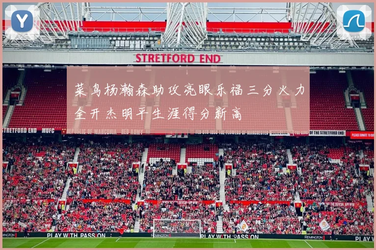 菜鸟杨瀚森助攻亮眼乐福三分火力全开杰明平生涯得分新高