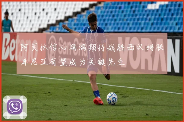 阿莫林信心满满期待战胜西汉姆联库尼亚有望成为关键先生