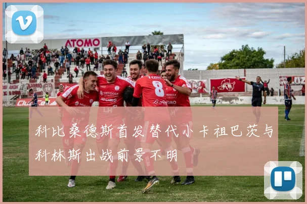 科比桑德斯首发替代小卡祖巴茨与科林斯出战前景不明