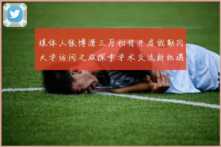 媒体人张博源三月初将开启俄勒冈大学访问之旅探索学术交流新机遇