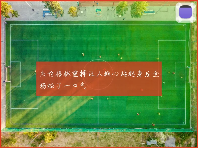 杰伦格林重摔让人揪心站起身后全场松了一口气